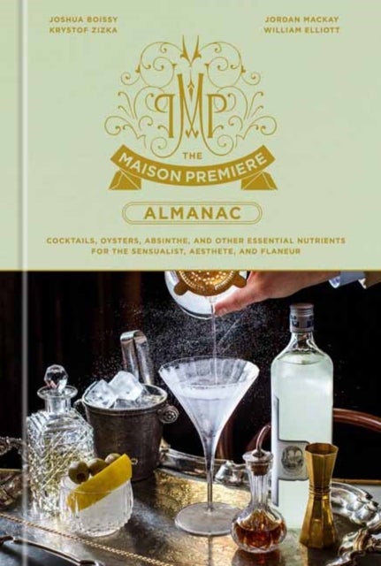 The Maison Premiere Almanac - Cocktails, Oysters, Absinthe, and Other Essential Nutrients for the Sensualist, Aesthete, and Flaneur: A Cocktail Recipe Book