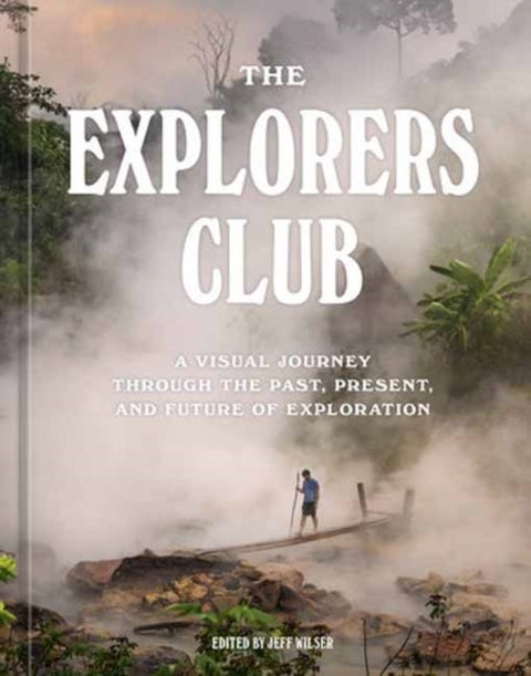 The Explorers Club - A Visual Journey Through the Past, Present, and Future of Exploration