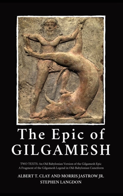 The Epic of Gilgamesh - Two Texts: An Old Babylonian Version of the Gilgamesh Epic-A Fragment of the Gilgamesh Legend in Old-Babylonian Cuneiform