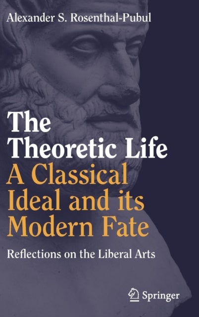 The Theoretic Life a Classical Ideal and Its Modern Fate - Reflections on the Liberal Arts