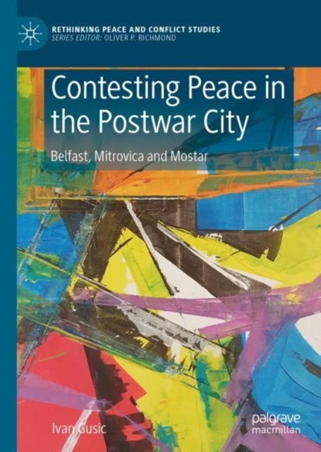 Contesting Peace in the Postwar City - Belfast, Mitrovica and Mostar