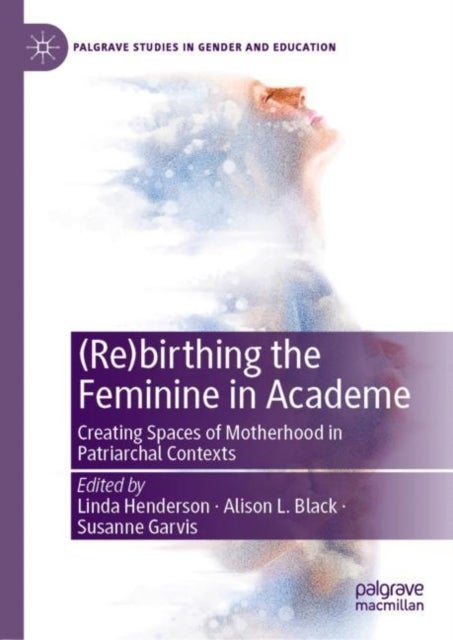 (Re)birthing the Feminine in Academe - Creating Spaces of Motherhood in Patriarchal Contexts