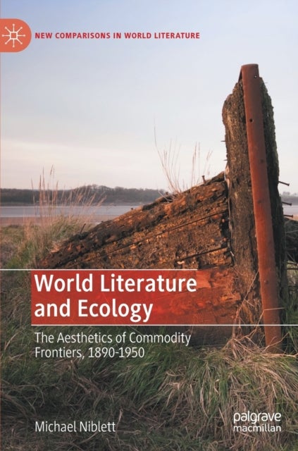 World Literature and Ecology - The Aesthetics of Commodity Frontiers, 1890-1950