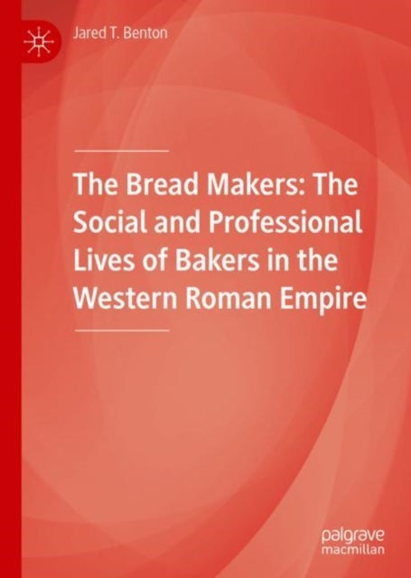 The Bread Makers - The Social and Professional Lives of Bakers in the Western Roman Empire