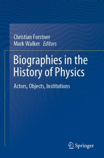 Biographies in the History of Physics - Actors, Objects, Institutions