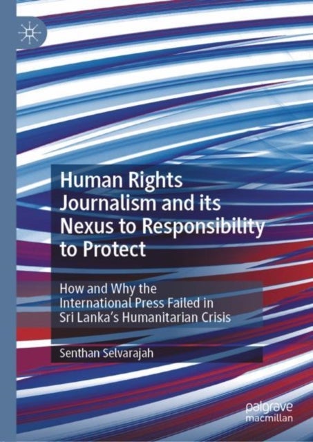 Human Rights Journalism and its Nexus to Responsibility to Protect - How and Why the International Press Failed in Sri Lanka’s Humanitarian Crisis