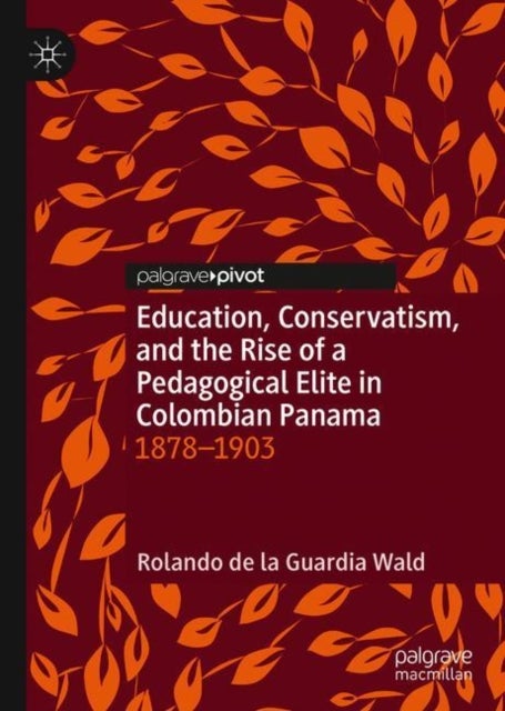 Education, Conservatism, and the Rise of a Pedagogical Elite in Colombian Panama - 1878-1903
