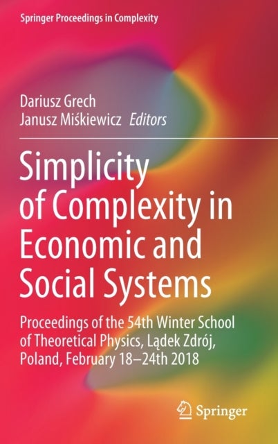 Simplicity of Complexity in Economic and Social Systems - Proceedings of the 54th Winter School of Theoretical Physics, Ladek Zdroj, Poland, February 18–24th 2018