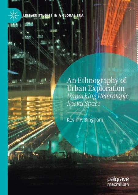 An Ethnography of Urban Exploration - Unpacking Heterotopic Social Space