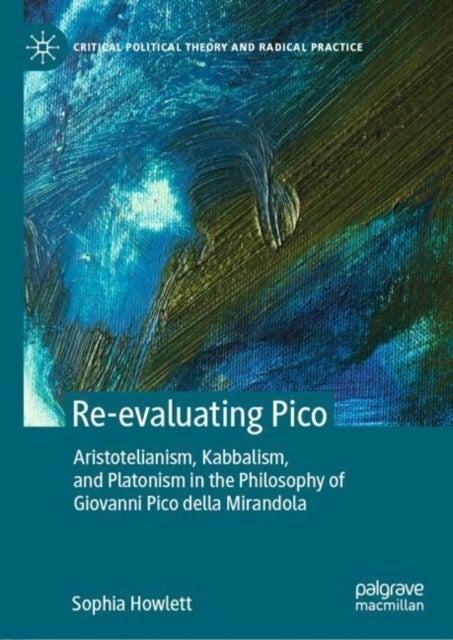 Re-evaluating Pico - Aristotelianism, Kabbalism, and Platonism in the Philosophy of Giovanni Pico della Mirandola