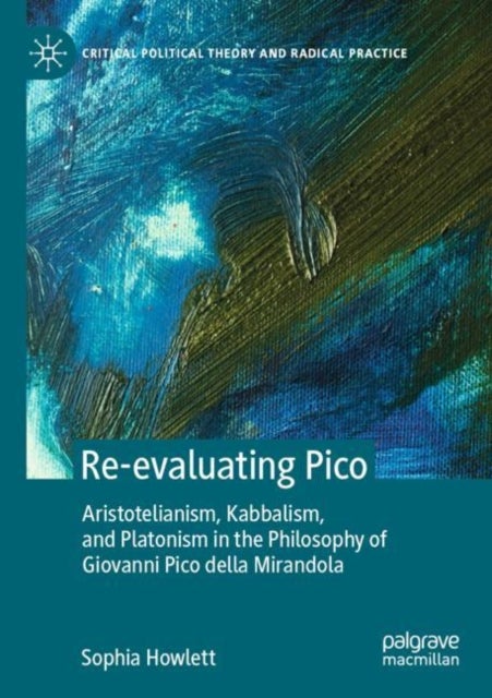 Re-evaluating Pico - Aristotelianism, Kabbalism, and Platonism in the Philosophy of Giovanni Pico della Mirandola