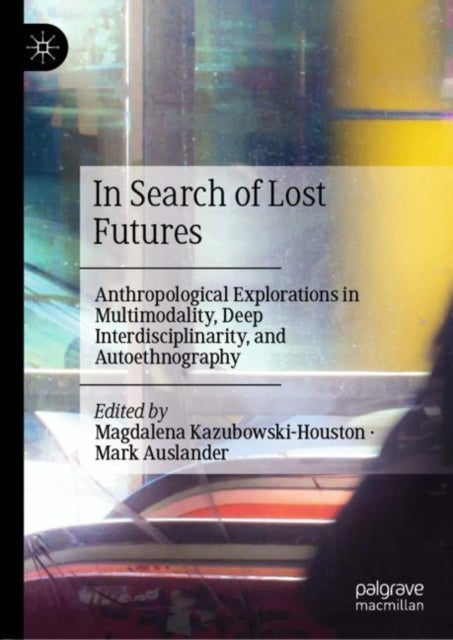 In Search of Lost Futures - Anthropological Explorations in Multimodality, Deep Interdisciplinarity, and Autoethnography