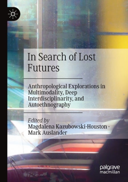 In Search of Lost Futures - Anthropological Explorations in Multimodality, Deep Interdisciplinarity, and Autoethnography