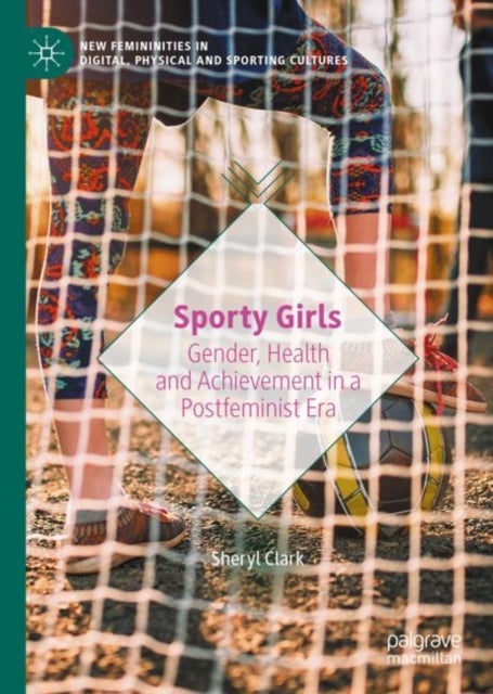 Sporty Girls - Gender, Health and Achievement in a Postfeminist Era