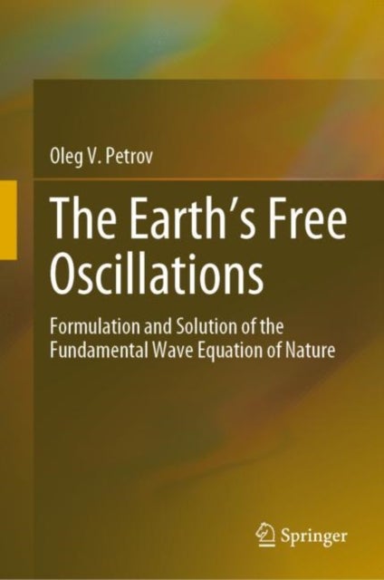 The Earth''s Free Oscillations - Formulation and Solution of the Fundamental Wave Equation of Nature