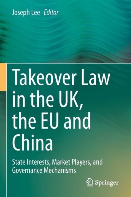 Takeover Law in the UK, the EU and China - State Interests, Market Players, and Governance Mechanisms
