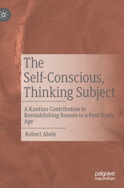 The Self-Conscious, Thinking Subject - A Kantian Contribution to Reestablishing Reason in a Post-Truth Age