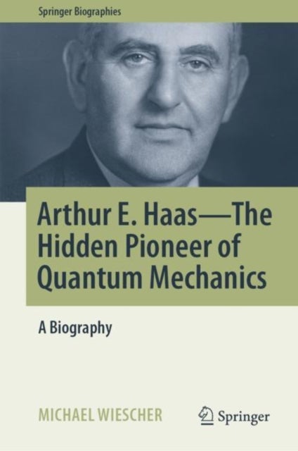 Arthur E. Haas - The Hidden Pioneer of Quantum Mechanics - A Biography