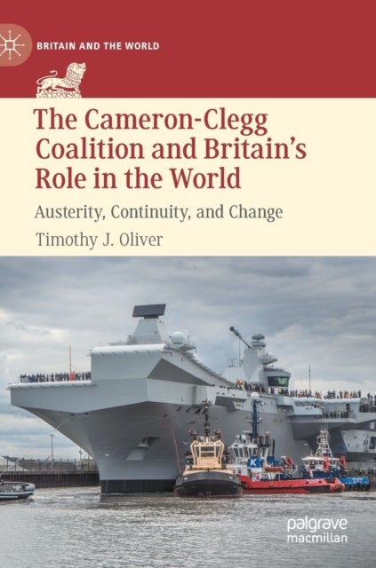 The Cameron-Clegg Coalition and Britain''s Role in the World - Austerity, Continuity, and Change