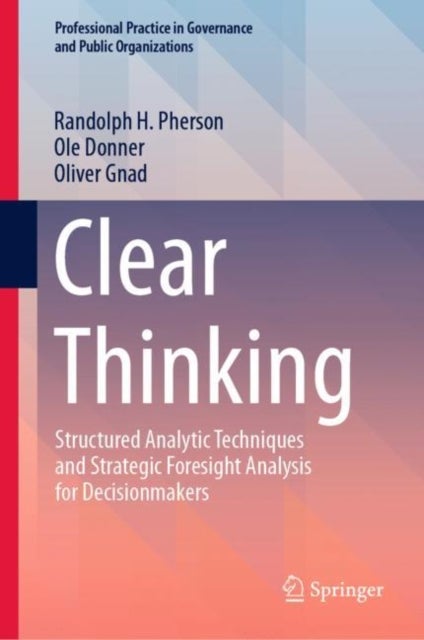 Clear Thinking - Structured Analytic Techniques and Strategic Foresight Analysis for Decisionmakers