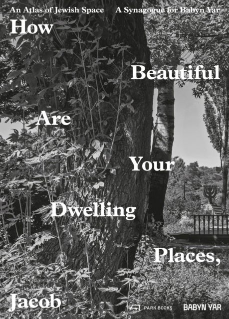 How Beautiful Are Your Dwelling Places, Jacob - An Atlas of Jewish Space, and a Synagogue for Babyn Yar