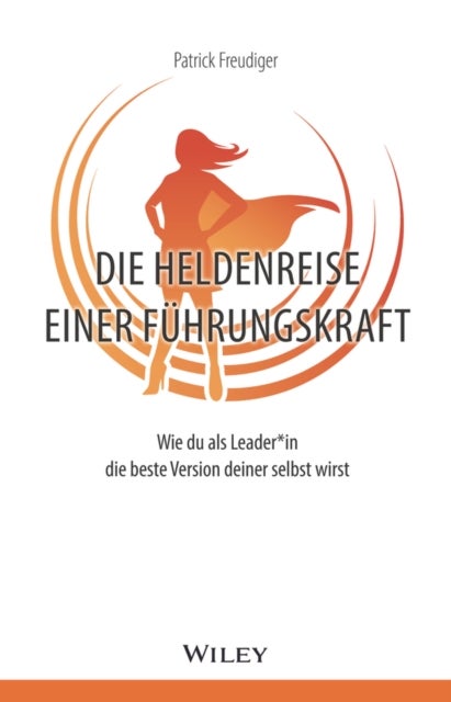 Die Heldenreise einer Führungskraft – Wie du als Leader*in die beste Version deiner selbst wirst - Wie du als Leader*in die beste Version deiner selbst wirst