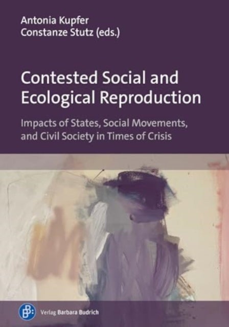 Contested Social and Ecological Reproduction - Impacts of States, Social Movements, and Civil Society in Times of Crisis