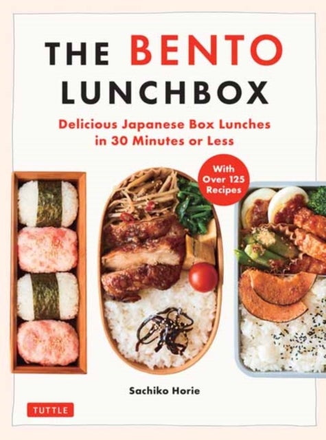 The Bento Lunchbox - Delicious Japanese Box Lunches in 30 Minutes or Less (With Over 125 Recipes)