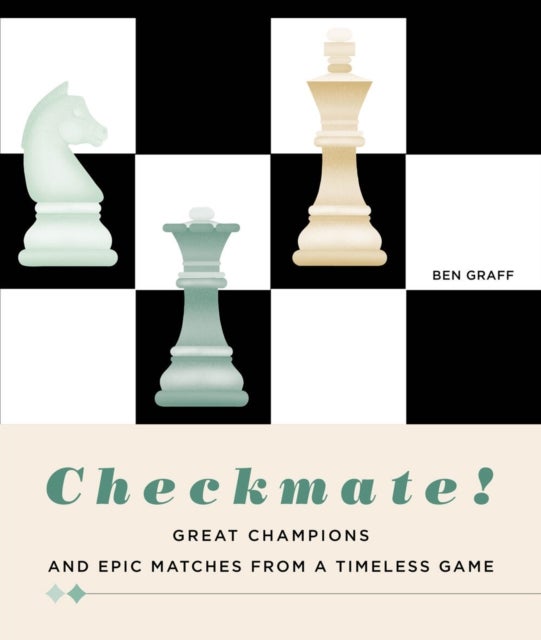 Checkmate! - Great Champions and Epic Matches From A Timeless Game