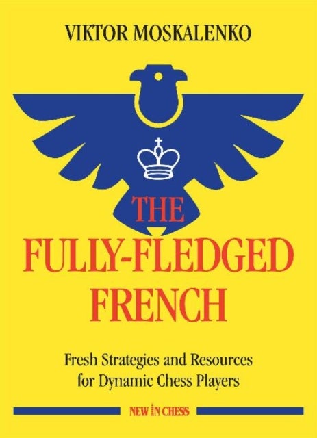 The Fully-Fledged French - Fresh Strategies and Resources for Dynamic Chess Players
