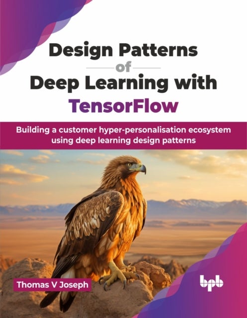 Design Patterns of Deep Learning with TensorFlow - Building a customer hyper-personalisation ecosystem using deep learning design patterns (English Edition)