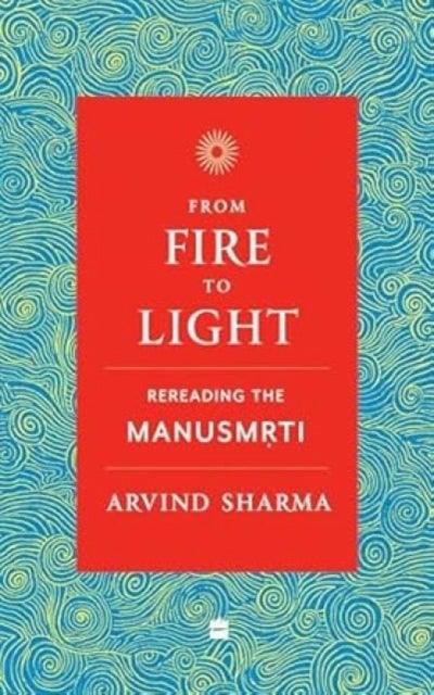 From Fire To Light - Rereading the Manusmriti