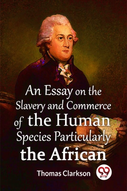 An Essay On The Slavery And Commerce Of The Human Species Particularly The African  (Edition2023)