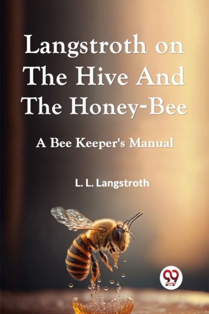LANGSTROTH ON THE HIVE AND THE HONEY-BEE  A Bee Keeper's Manual