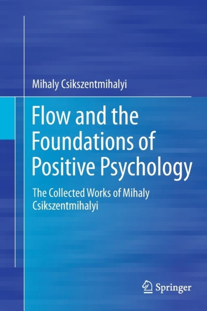 Flow and the Foundations of Positive Psychology - The Collected Works of Mihaly Csikszentmihalyi