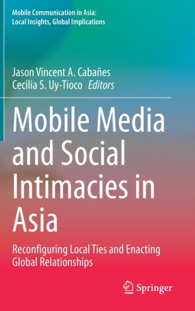 Mobile Media and Social Intimacies in Asia - Reconfiguring Local Ties and Enacting Global Relationships