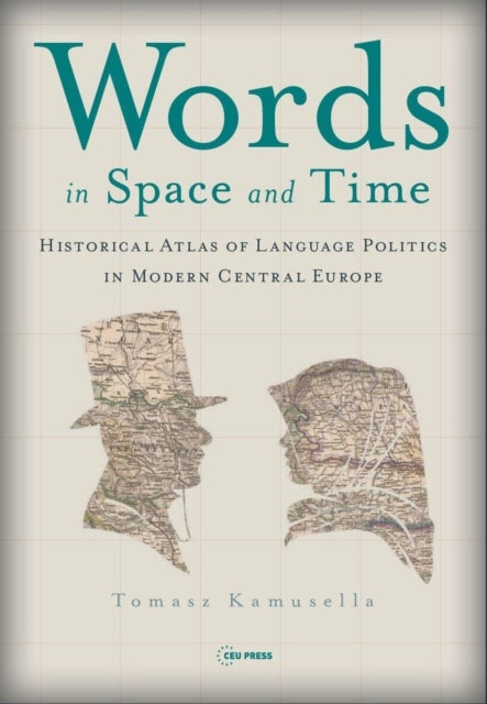 Words in Space and Time – A Historical Atlas of Language Politics in Modern Central Europe - A Historical Atlas of Language Politics in Modern Central Europe