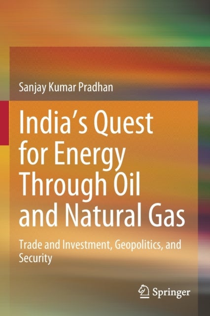 India''s Quest for Energy Through Oil and Natural Gas - Trade and Investment, Geopolitics, and Security
