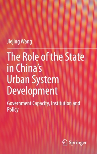 The Role of the State in China''s Urban System Development - Government Capacity, Institution and Policy