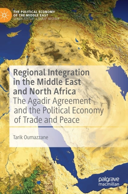 Regional Integration in the Middle East and North Africa - The Agadir Agreement and the Political Economy of Trade and Peace