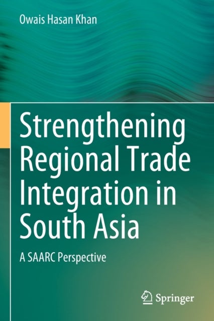 Strengthening Regional Trade Integration in South Asia - A SAARC Perspective