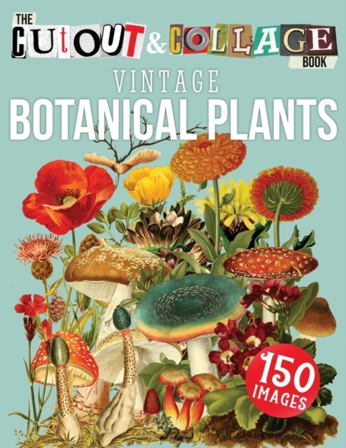 The Cut Out And Collage Book Vintage Botanical Plants - 150 High Quality Vintage Plants Illustrations For Collage and Mixed Media Artists