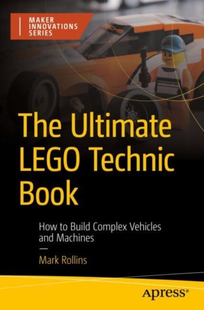 The Ultimate Lego Technic Book - How to Build Complex Vehicles and Machines