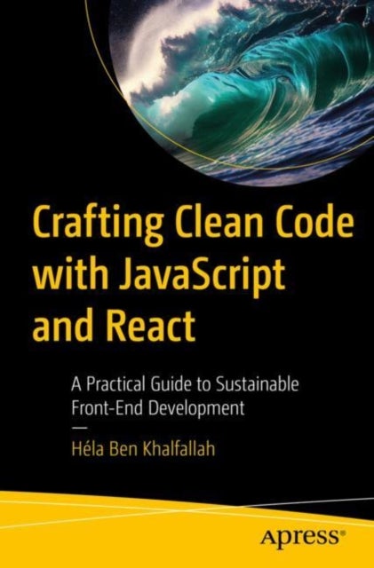Crafting Clean Code With Javascript and React - A Practical Guide to Sustainable Front-End Development