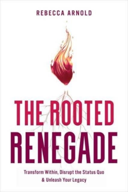 Rooted Renegade - Transform Within, Disrupt the Status Quo & Unleash Your Legacy