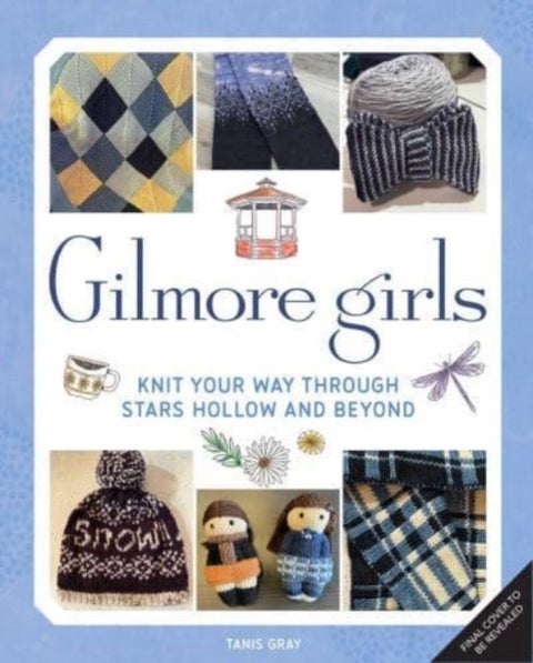 Gilmore Girls: The Official Knitting Book - Knit Your Way Through Stars Hollow and Beyond