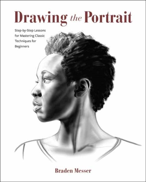 Drawing the Portrait - Step-by-Step Lessons for Mastering Classic Techniques for Beginners