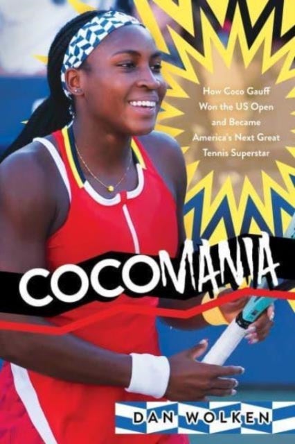 Cocomania - How Coco Gauff Won the US Open and Became America's Next Great Tennis Superstar