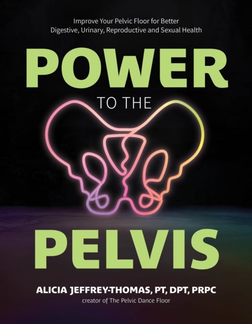 Power to the Pelvis - Improve Your Pelvic Floor for Better Digestive, Urinary, Reproductive and Sexual Health