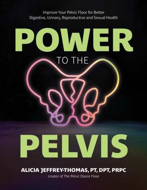 Power to the Pelvis - Improve Your Pelvic Floor for Better Digestive, Urinary, Reproductive and Sexual Health